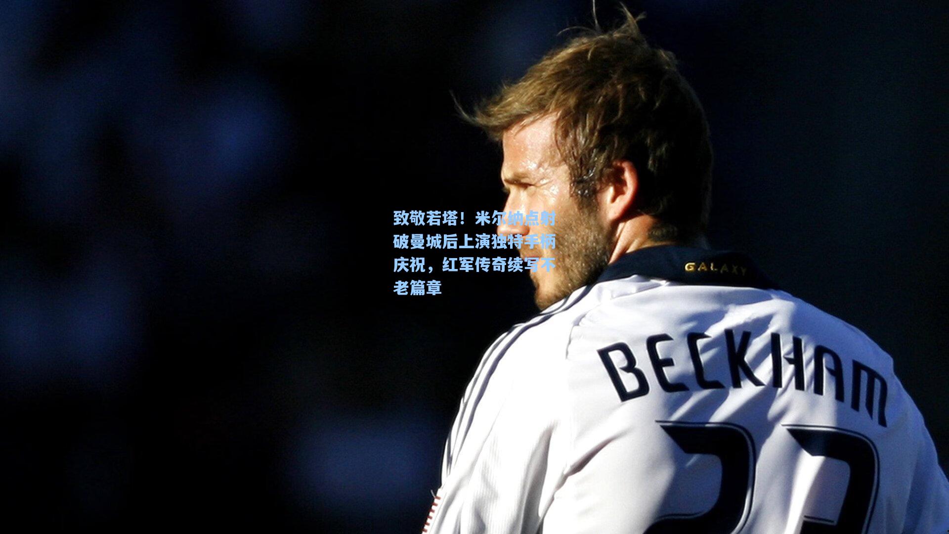 致敬若塔！米尔纳点射破曼城后上演独特手柄庆祝，红军传奇续写不老篇章