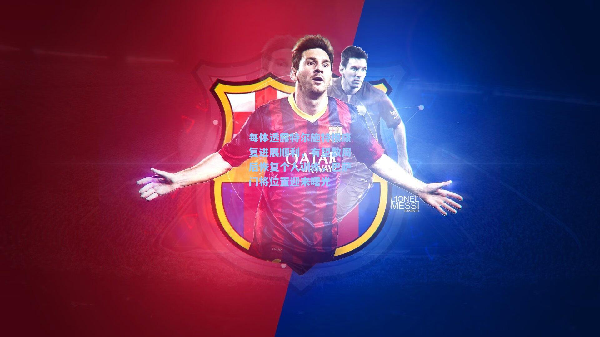 每体透露特尔施特根康复进展顺利，有望数周后恢复个人训练，巴萨门将位置迎来曙光