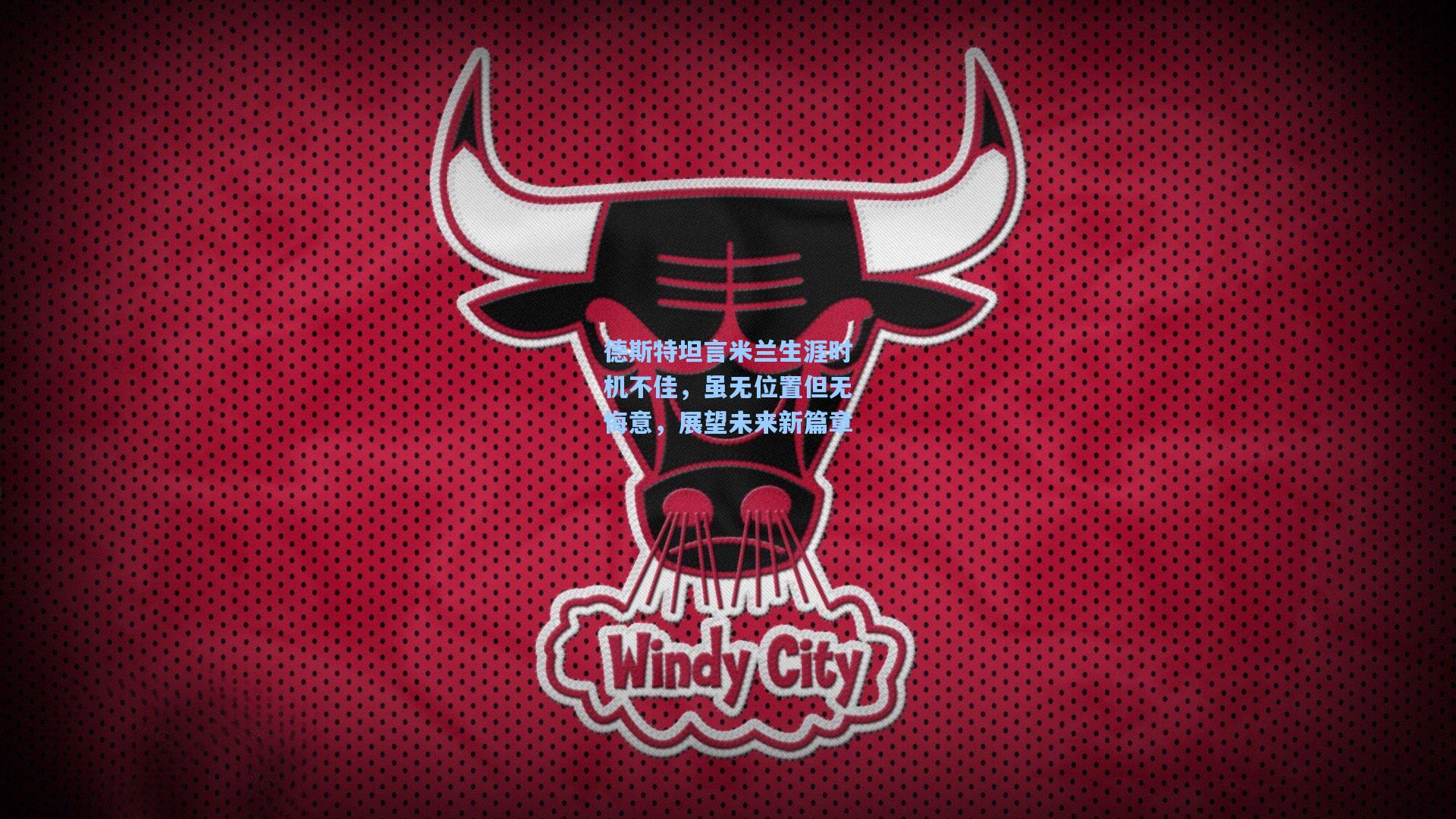 德斯特坦言米兰生涯时机不佳，虽无位置但无悔意，展望未来新篇章