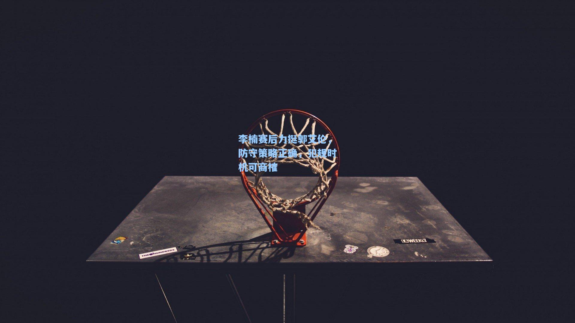 李楠赛后力挺郭艾伦，防守策略正确，犯规时机可商榷