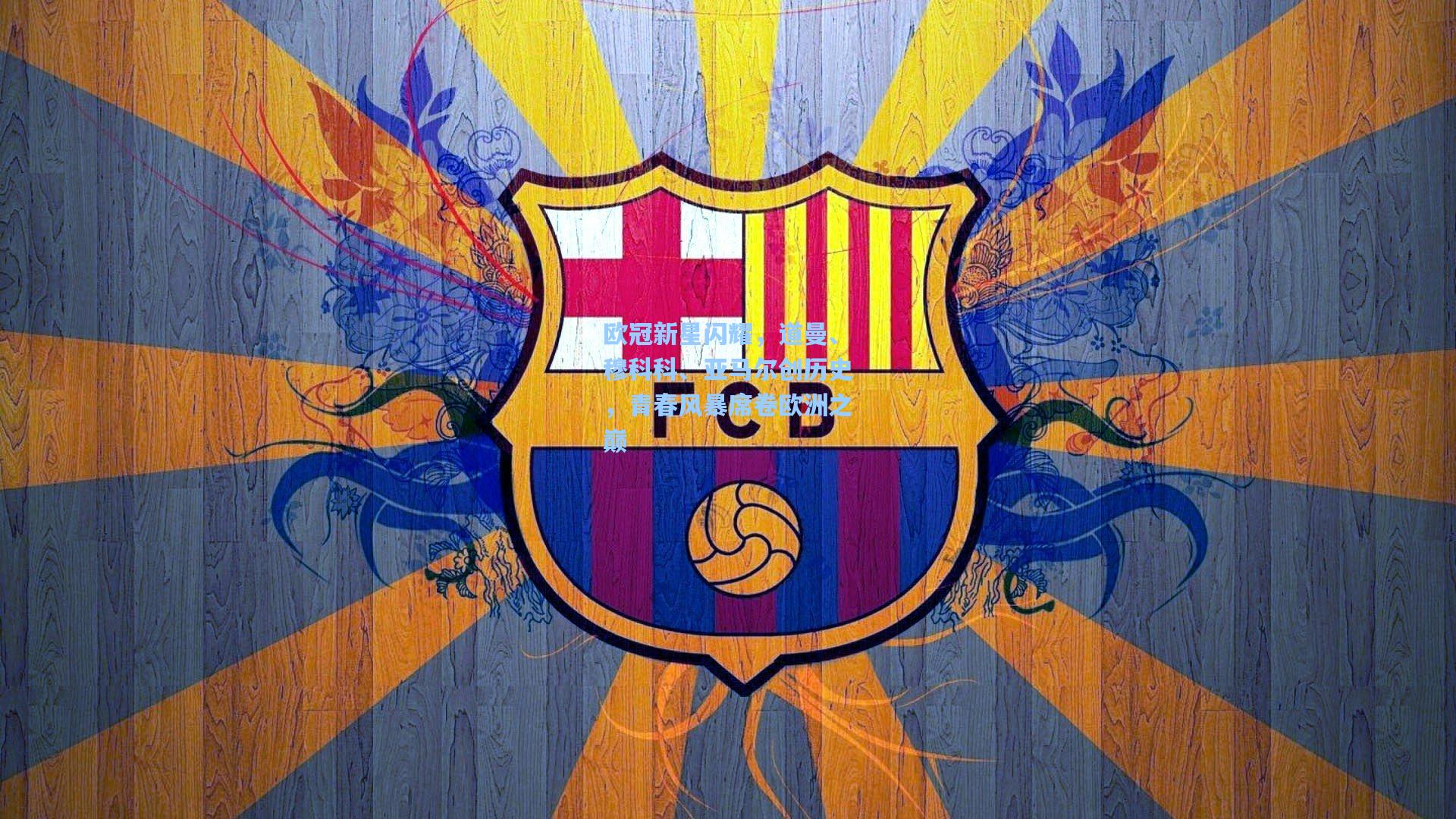 欧冠新星闪耀，道曼、穆科科、亚马尔创历史，青春风暴席卷欧洲之巅