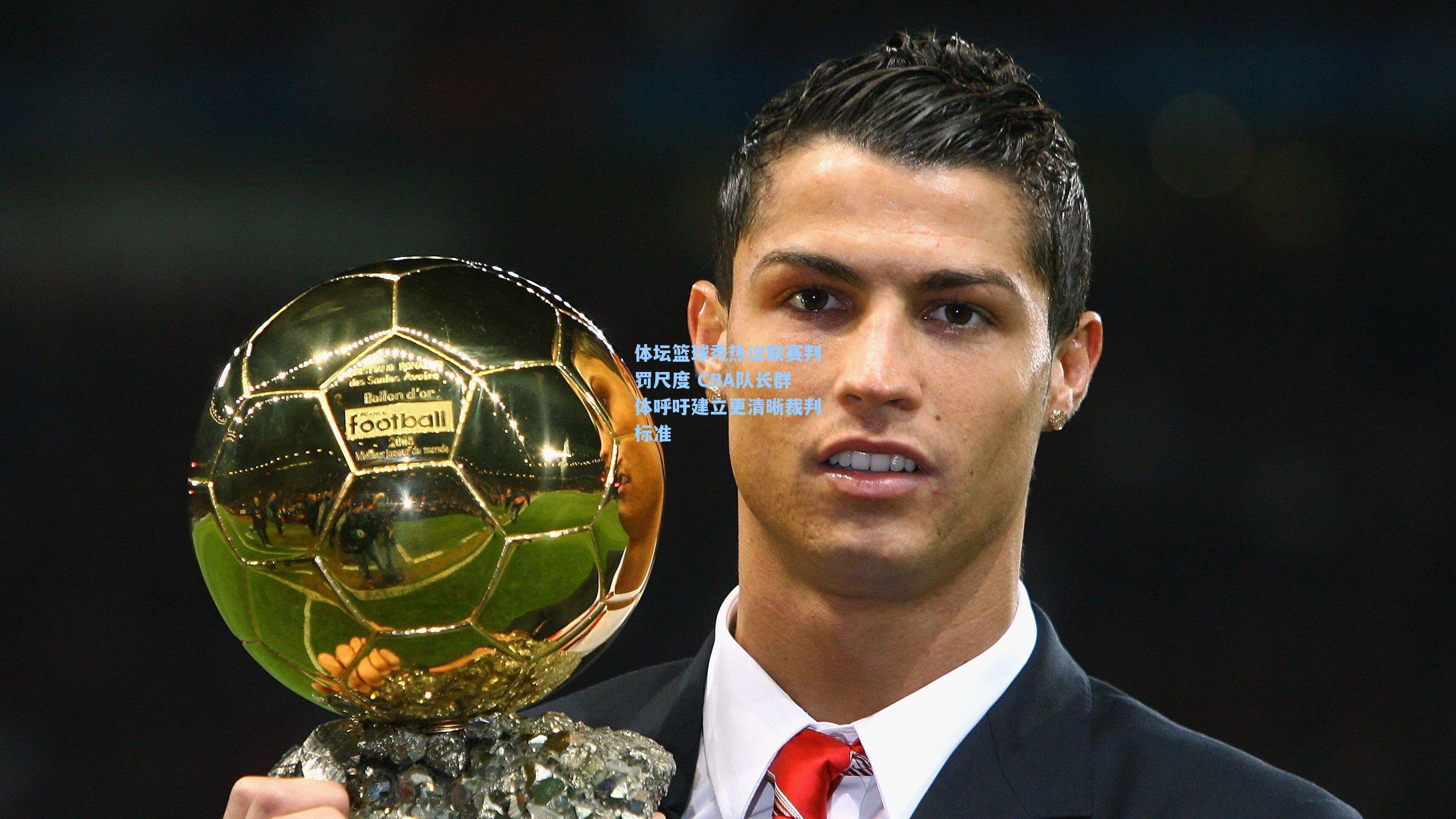 体坛篮球秀热议联赛判罚尺度 CBA队长群体呼吁建立更清晰裁判标准