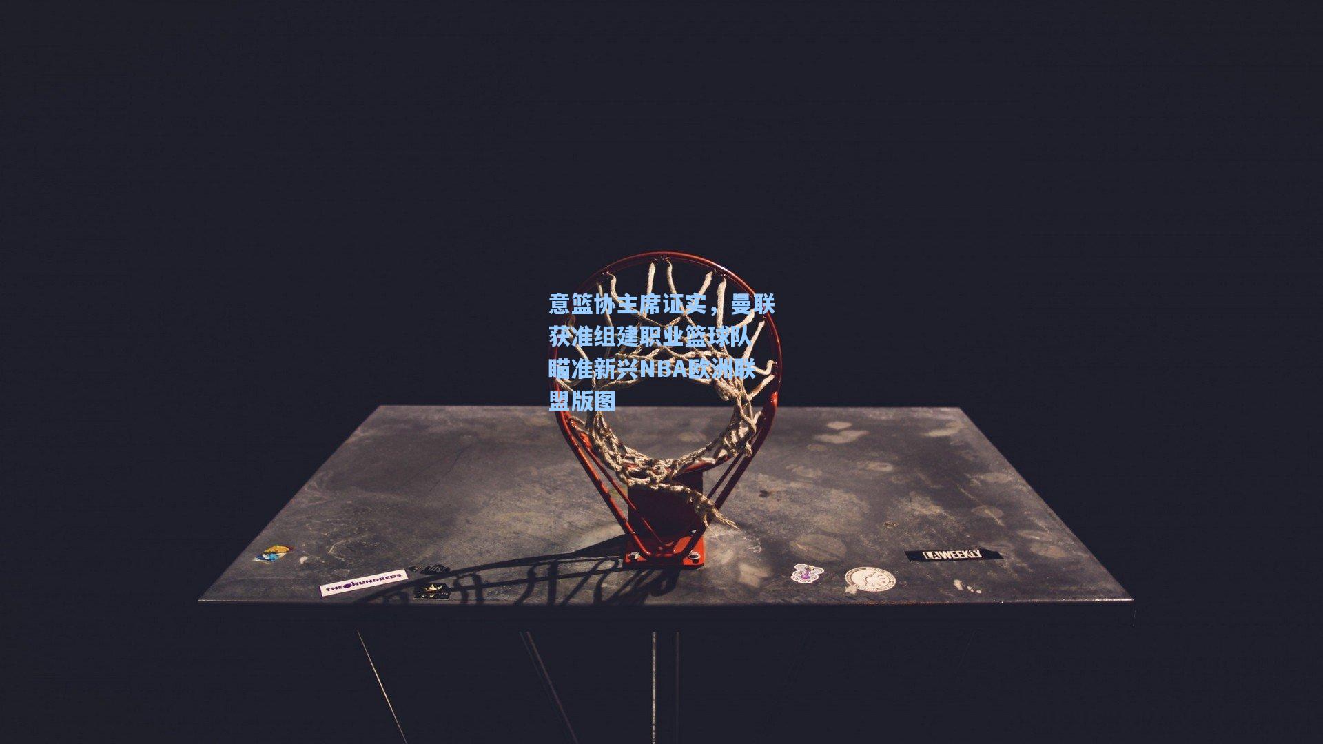 意篮协主席证实，曼联获准组建职业篮球队 瞄准新兴NBA欧洲联盟版图