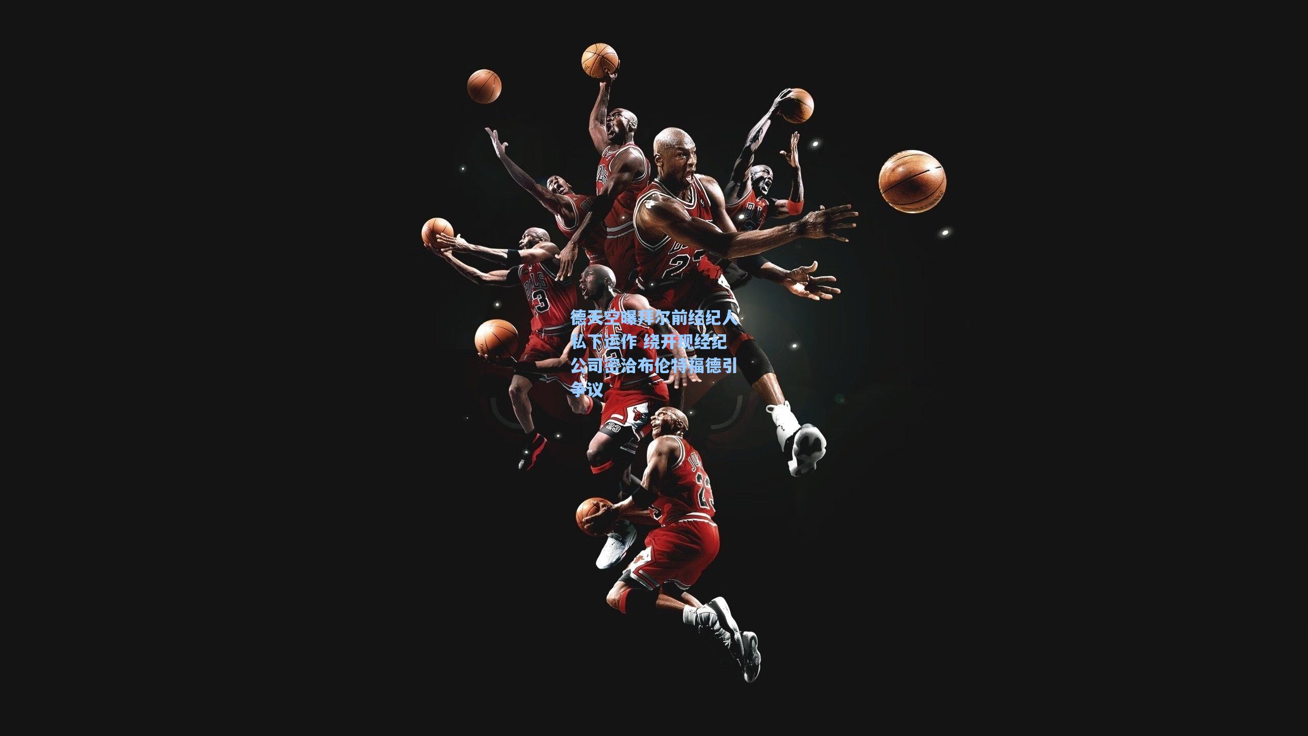 德天空曝拜尔前经纪人私下运作 绕开现经纪公司密洽布伦特福德引争议