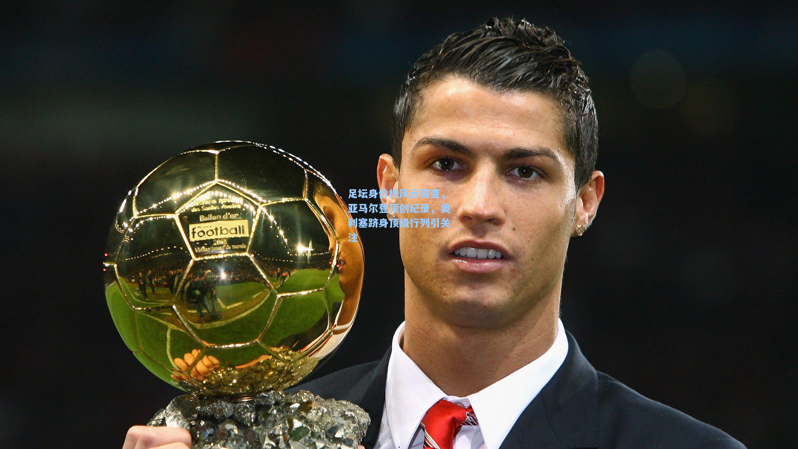 足坛身价榜风云突变，亚马尔登顶创纪录，奥利塞跻身顶级行列引关注