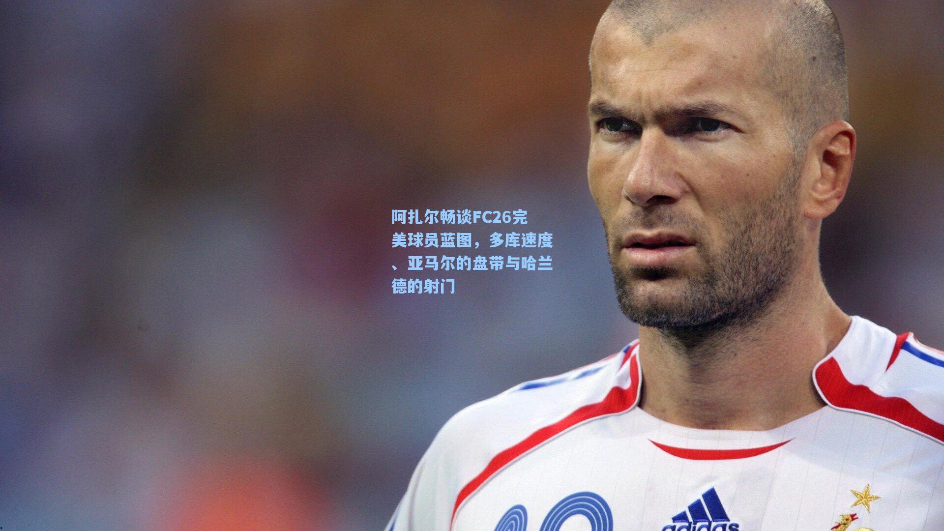 阿扎尔畅谈FC26完美球员蓝图，多库速度、亚马尔的盘带与哈兰德的射门